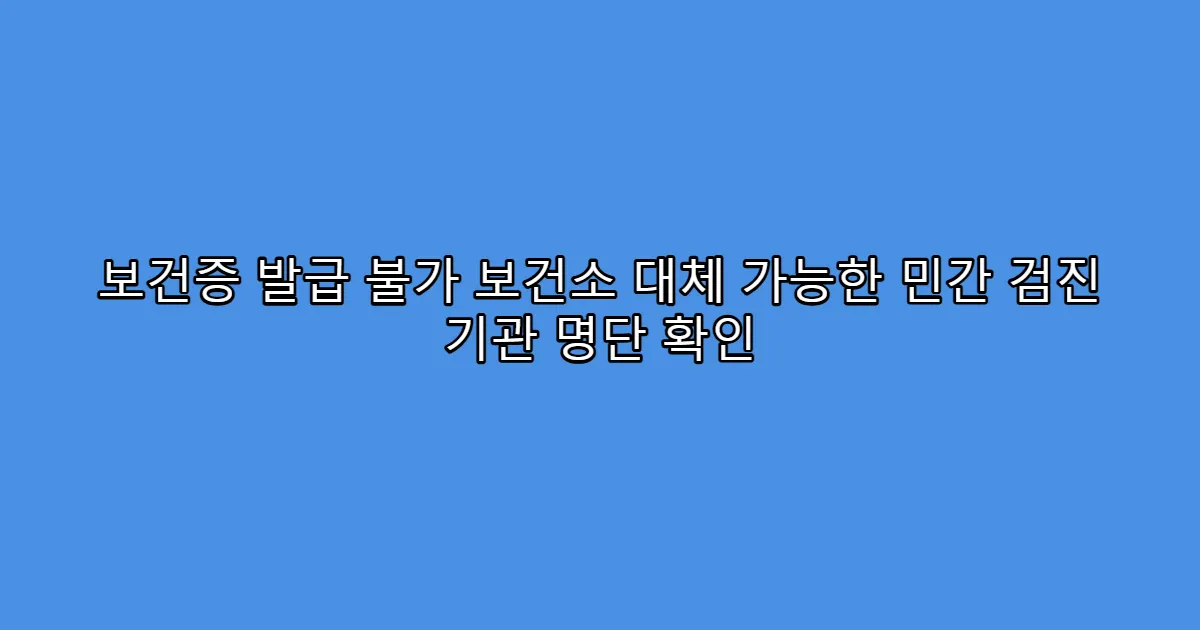 보건증 발급 불가 보건소 대체 가능한 민간 검진 기관 명단 확인