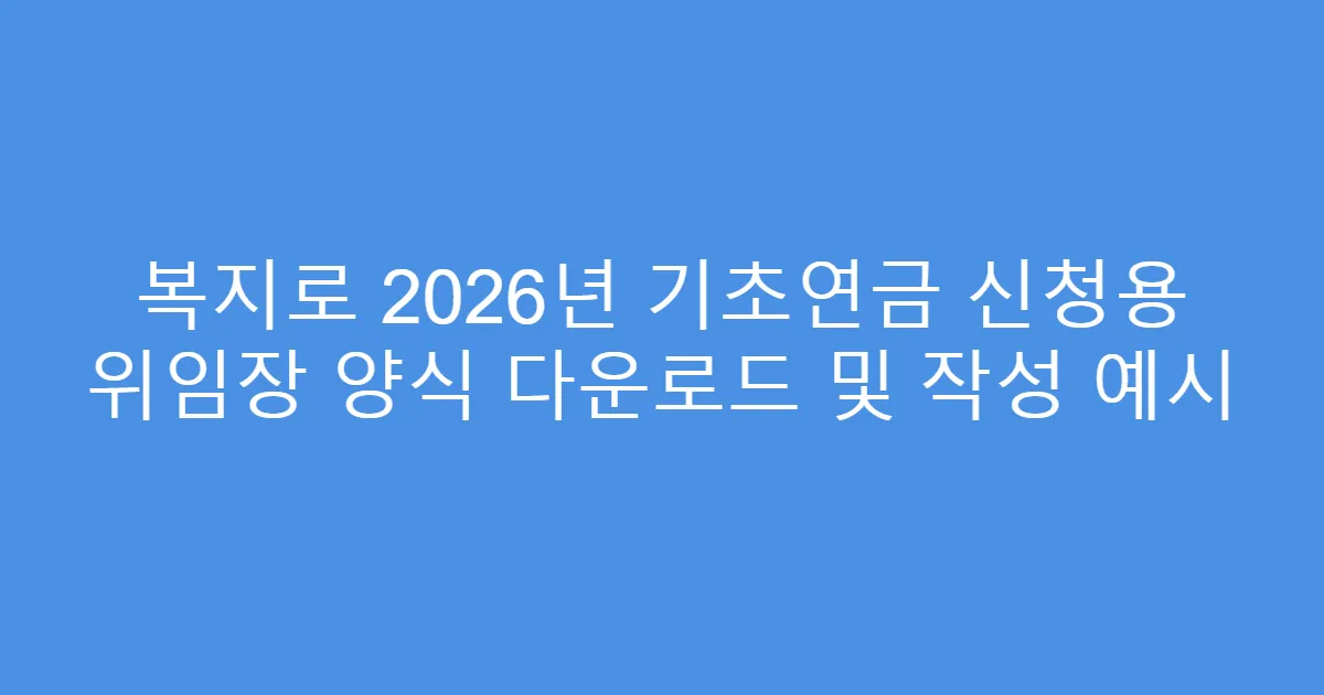 복지로 2026년 기초연금 신청용 위임장 양식 다운로드 및 작성 예시