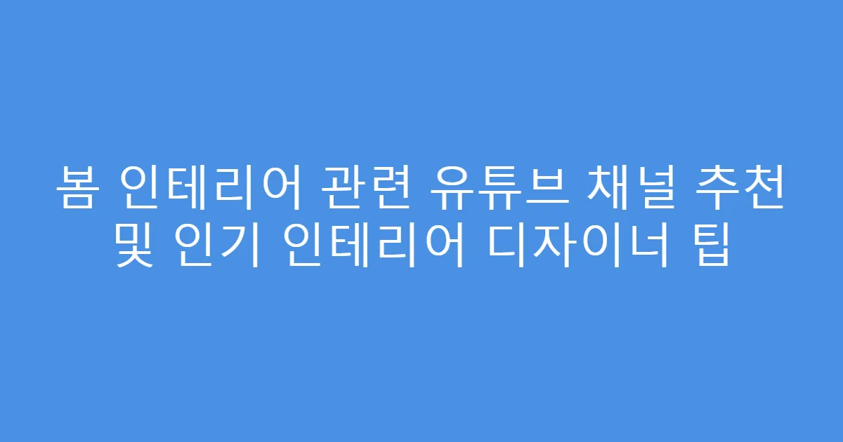 봄 인테리어 관련 유튜브 채널 추천 및 인기 인테리어 디자이너 팁