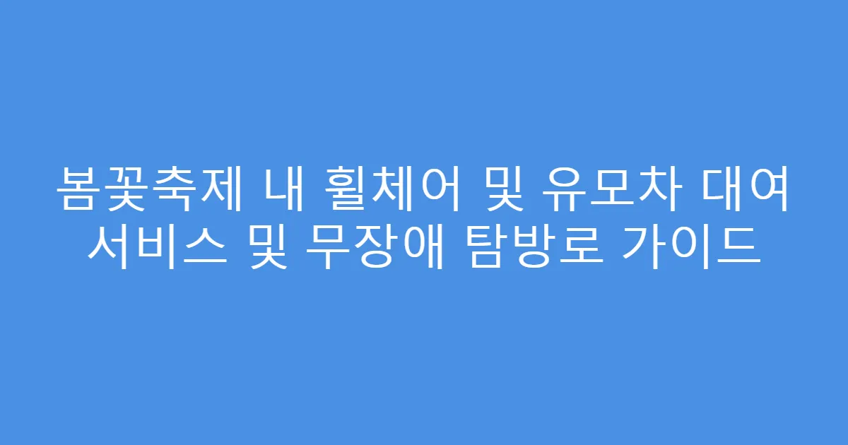 봄꽃축제 내 휠체어 및 유모차 대여 서비스 및 무장애 탐방로 가이드