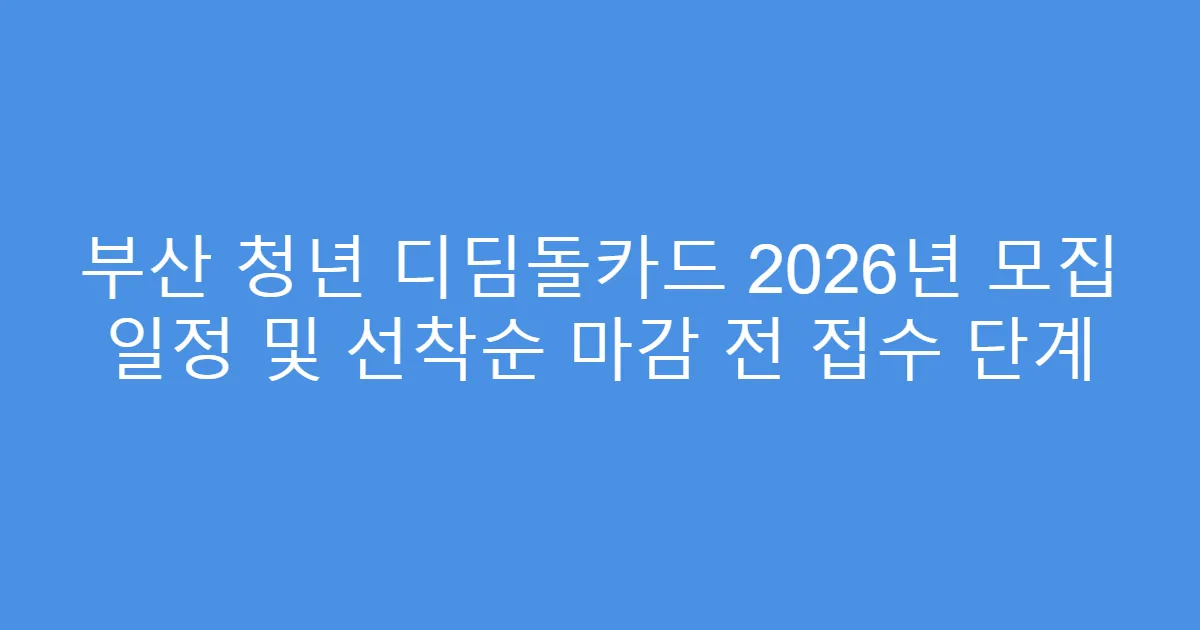 부산 청년 디딤돌카드 2026년 모집 일정 및 선착순 마감 전 접수 단계