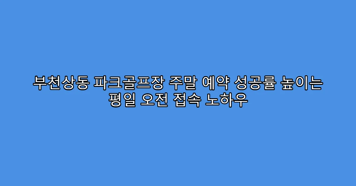 부천상동 파크골프장 주말 예약 성공률 높이는 평일 오전 접속 노하우