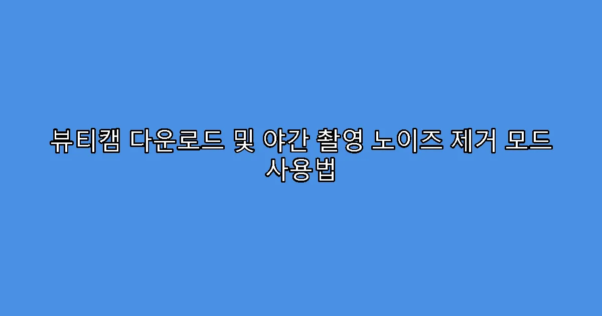 뷰티캠 다운로드 및 야간 촬영 노이즈 제거 모드 사용법