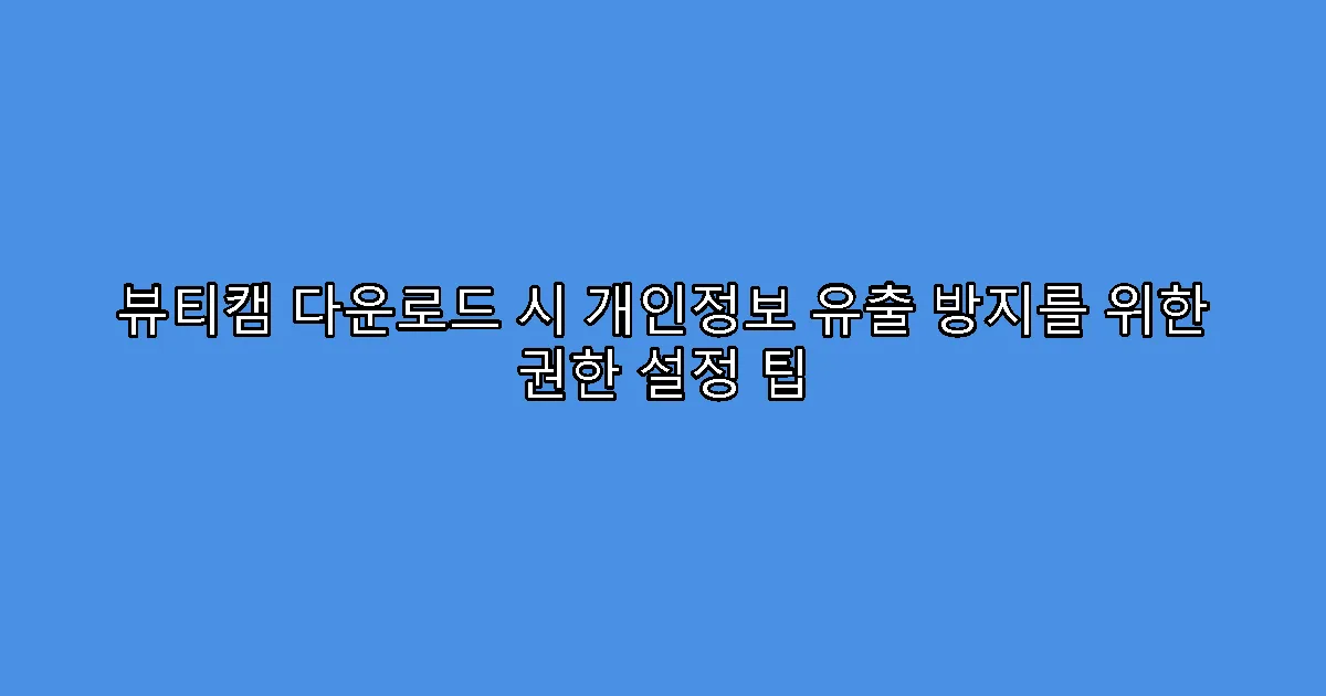 뷰티캠 다운로드 시 개인정보 유출 방지를 위한 권한 설정 팁