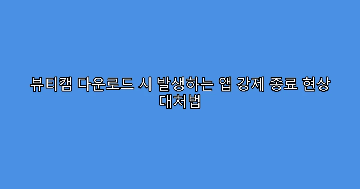 뷰티캠 다운로드 시 발생하는 앱 강제 종료 현상 대처법