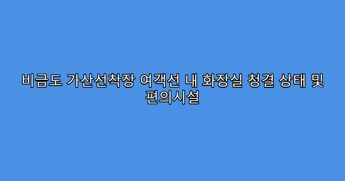 비금도 가산선착장 여객선 내 화장실 청결 상태 및 편의시설