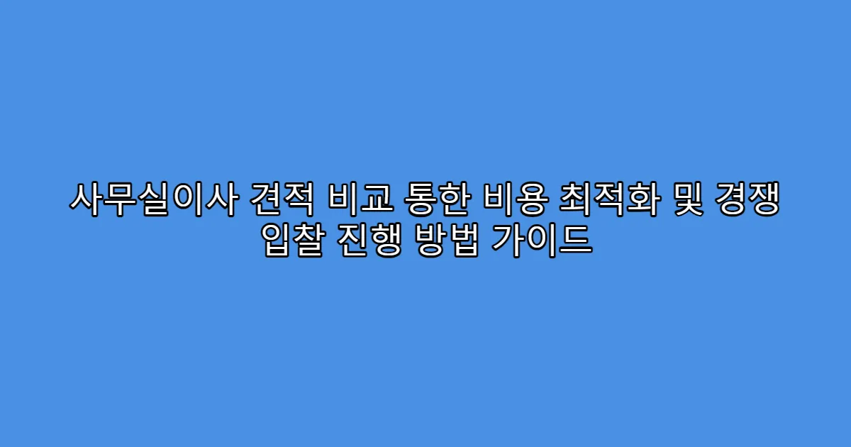 사무실이사 견적 비교 통한 비용 최적화 및 경쟁 입찰 진행 방법 가이드