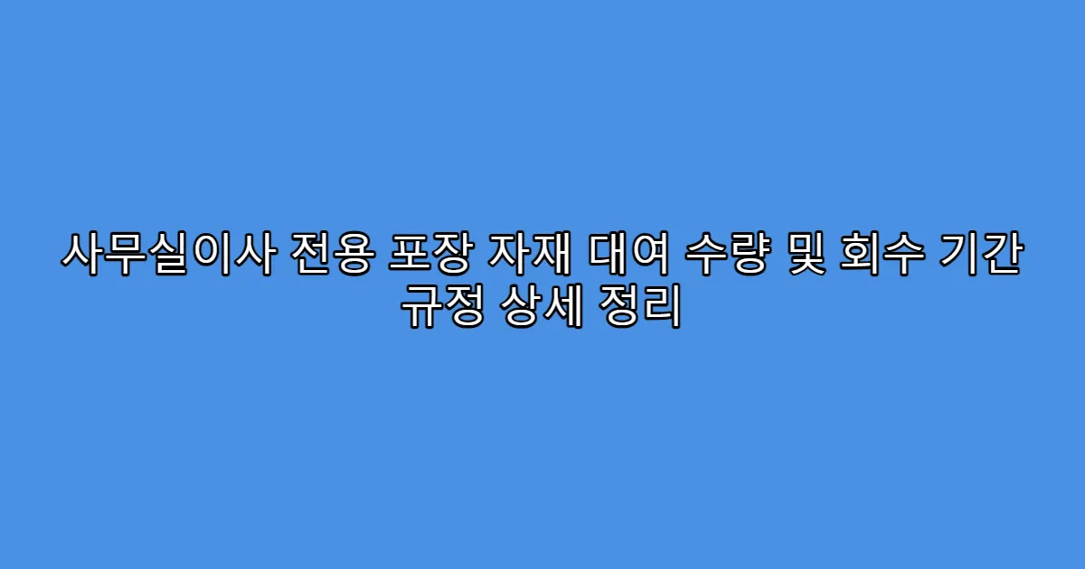 사무실이사 전용 포장 자재 대여 수량 및 회수 기간 규정 상세 정리