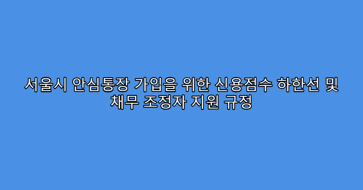 서울시 안심통장 가입을 위한 신용점수 하한선 및 채무 조정자 지원 규정