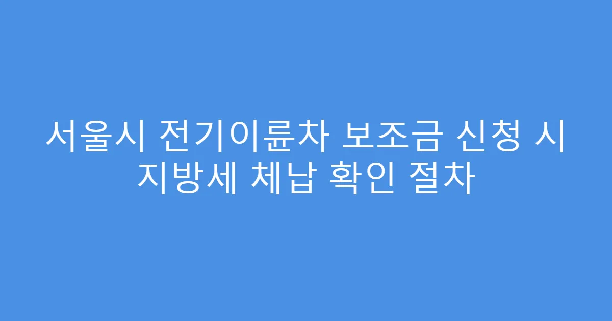 서울시 전기이륜차 보조금 신청 시 지방세 체납 확인 절차