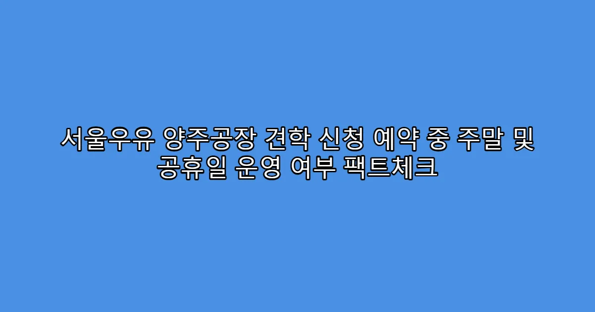 서울우유 양주공장 견학 신청 예약 중 주말 및 공휴일 운영 여부 팩트체크