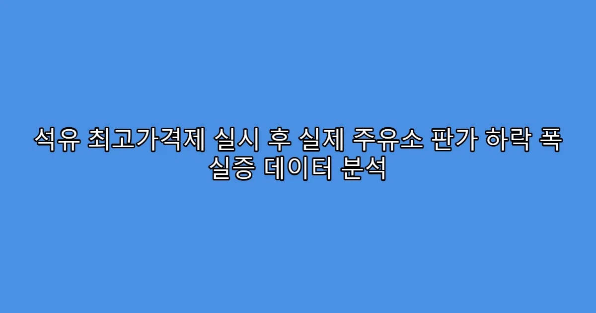 석유 최고가격제 실시 후 실제 주유소 판가 하락 폭 실증 데이터 분석