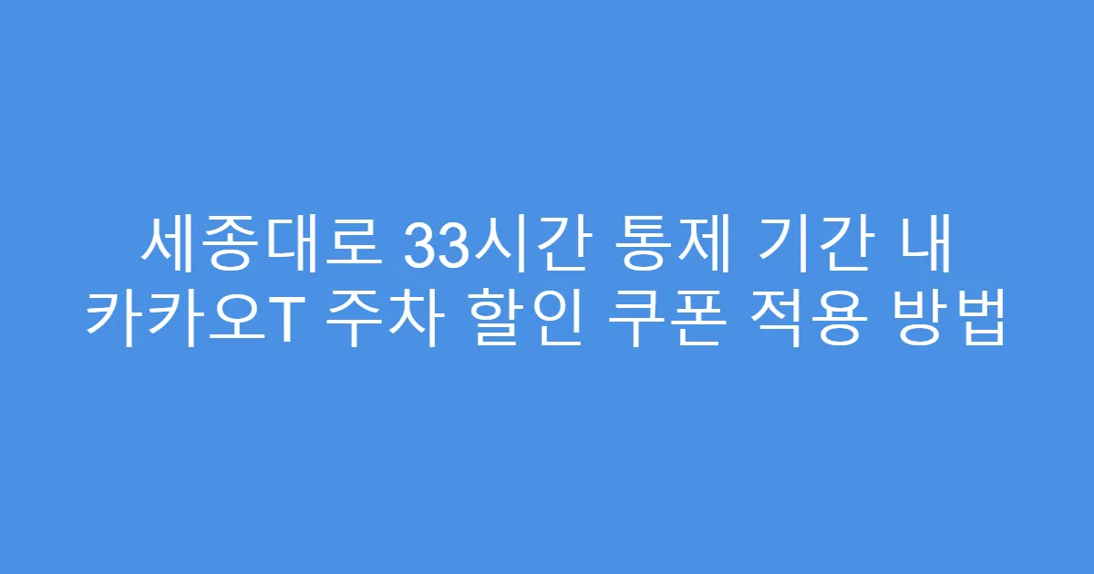 세종대로 33시간 통제 기간 내 카카오T 주차 할인 쿠폰 적용 방법