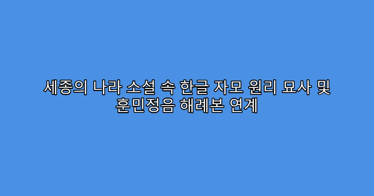세종의 나라 소설 속 한글 자모 원리 묘사 및 훈민정음 해례본 연계
