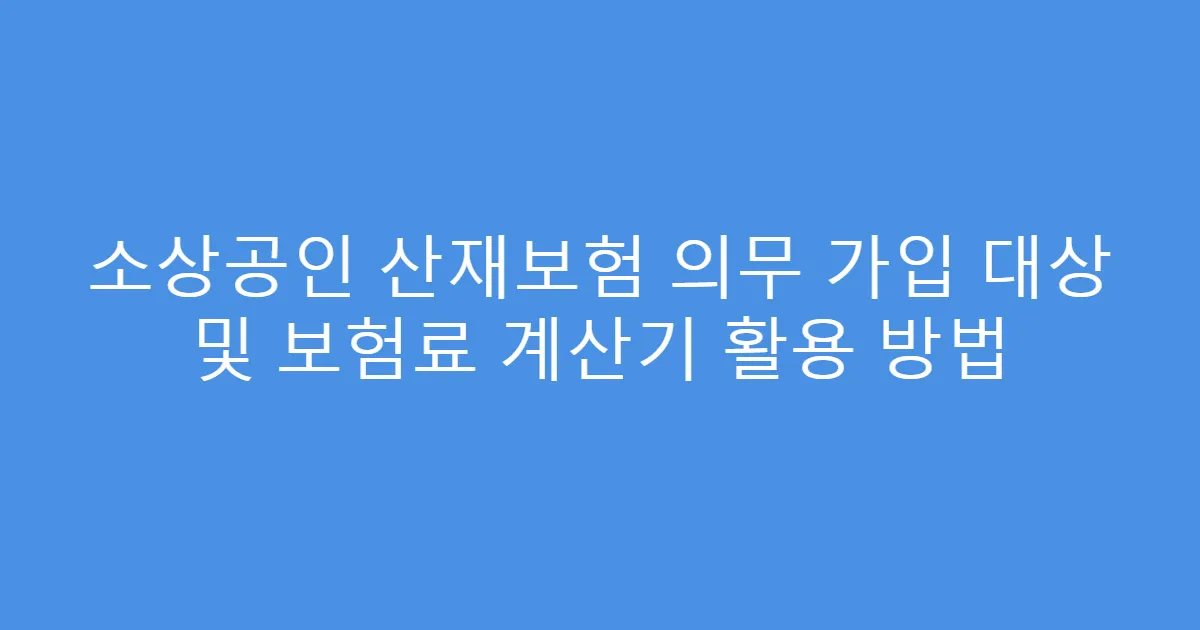 소상공인 산재보험 의무 가입 대상 및 보험료 계산기 활용 방법