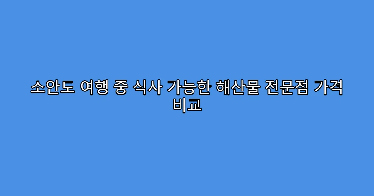 소안도 여행 중 식사 가능한 해산물 전문점 가격 비교