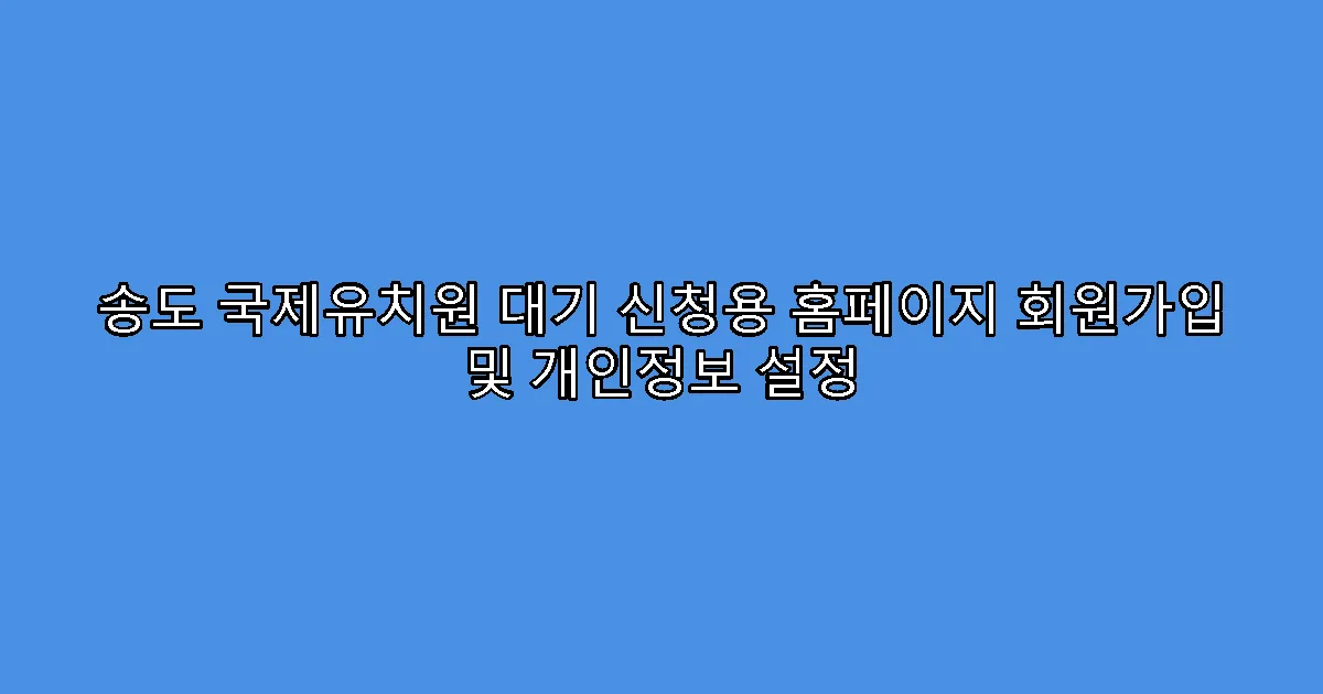 송도 국제유치원 대기 신청용 홈페이지 회원가입 및 개인정보 설정
