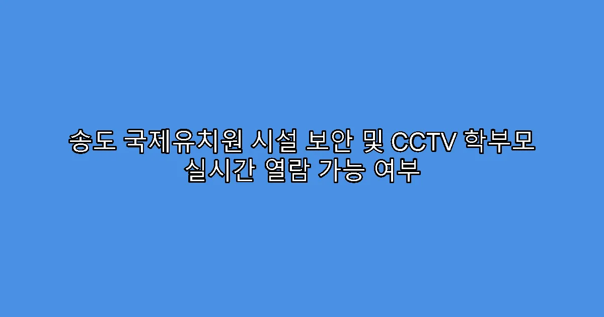 송도 국제유치원 시설 보안 및 CCTV 학부모 실시간 열람 가능 여부