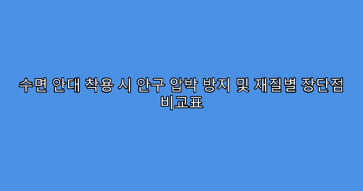 수면 안대 착용 시 안구 압박 방지 및 재질별 장단점 비교표