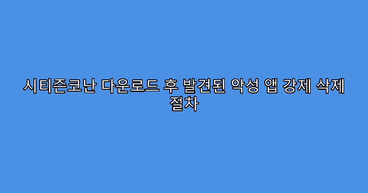 시티즌코난 다운로드 후 발견된 악성 앱 강제 삭제 절차
