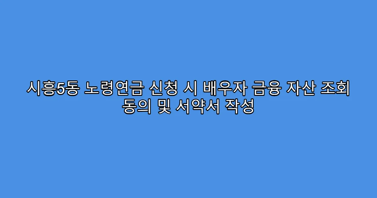 시흥5동 노령연금 신청 시 배우자 금융 자산 조회 동의 및 서약서 작성