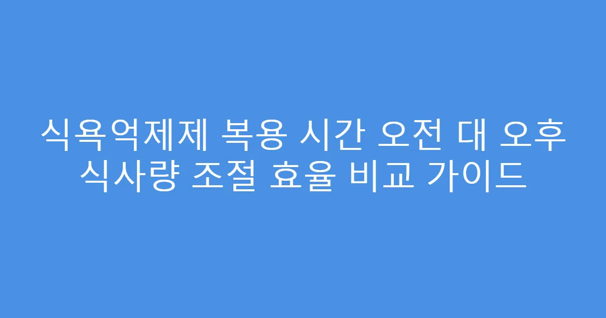 식욕억제제 복용 시간 오전 대 오후 식사량 조절 효율 비교 가이드