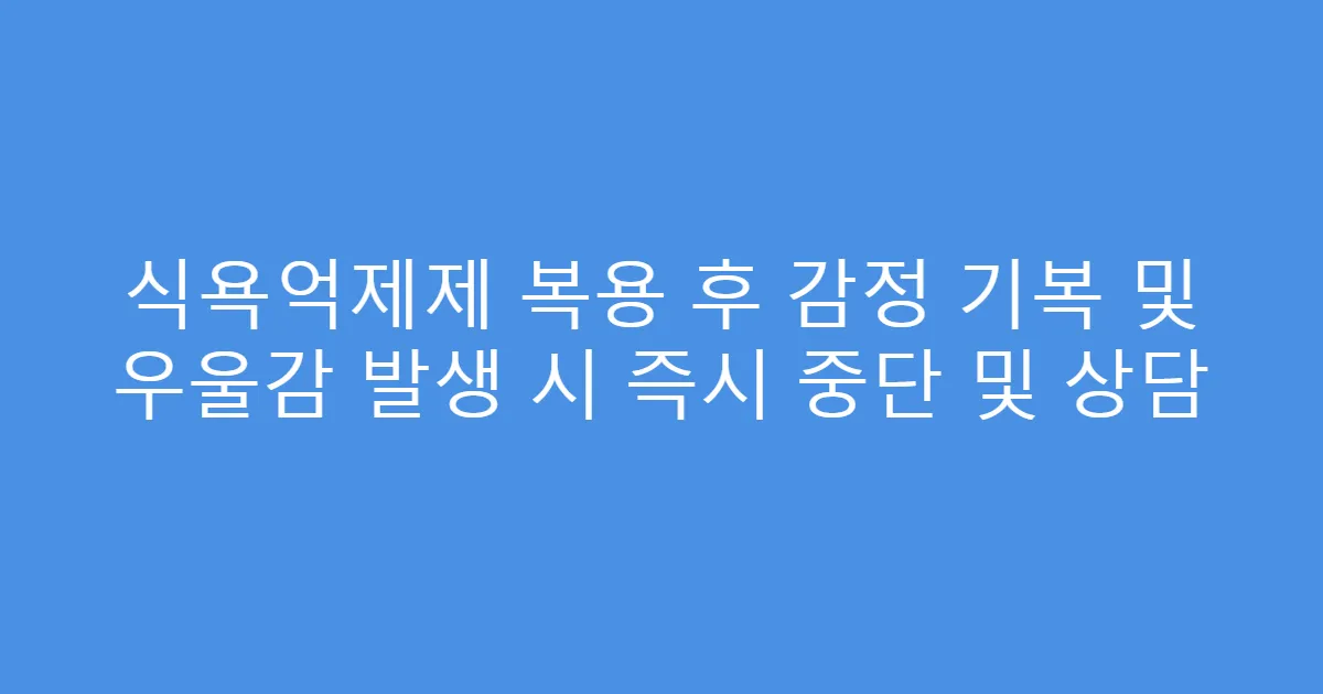 식욕억제제 복용 후 감정 기복 및 우울감 발생 시 즉시 중단 및 상담