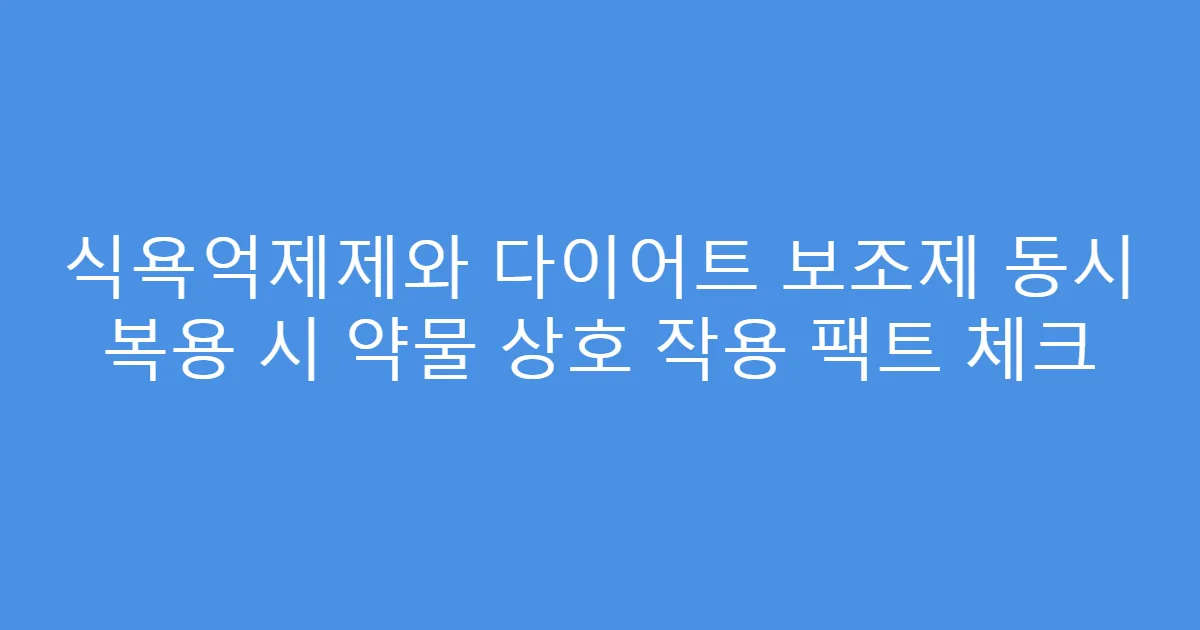 식욕억제제와 다이어트 보조제 동시 복용 시 약물 상호 작용 팩트 체크
