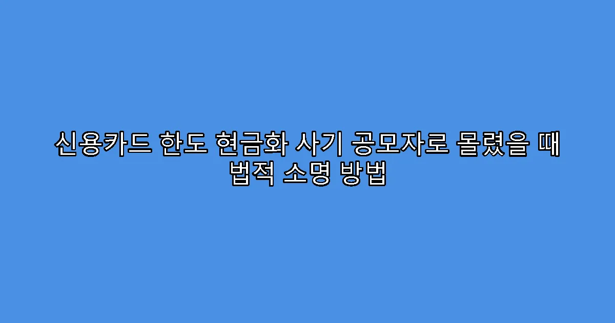 신용카드 한도 현금화 사기 공모자로 몰렸을 때 법적 소명 방법