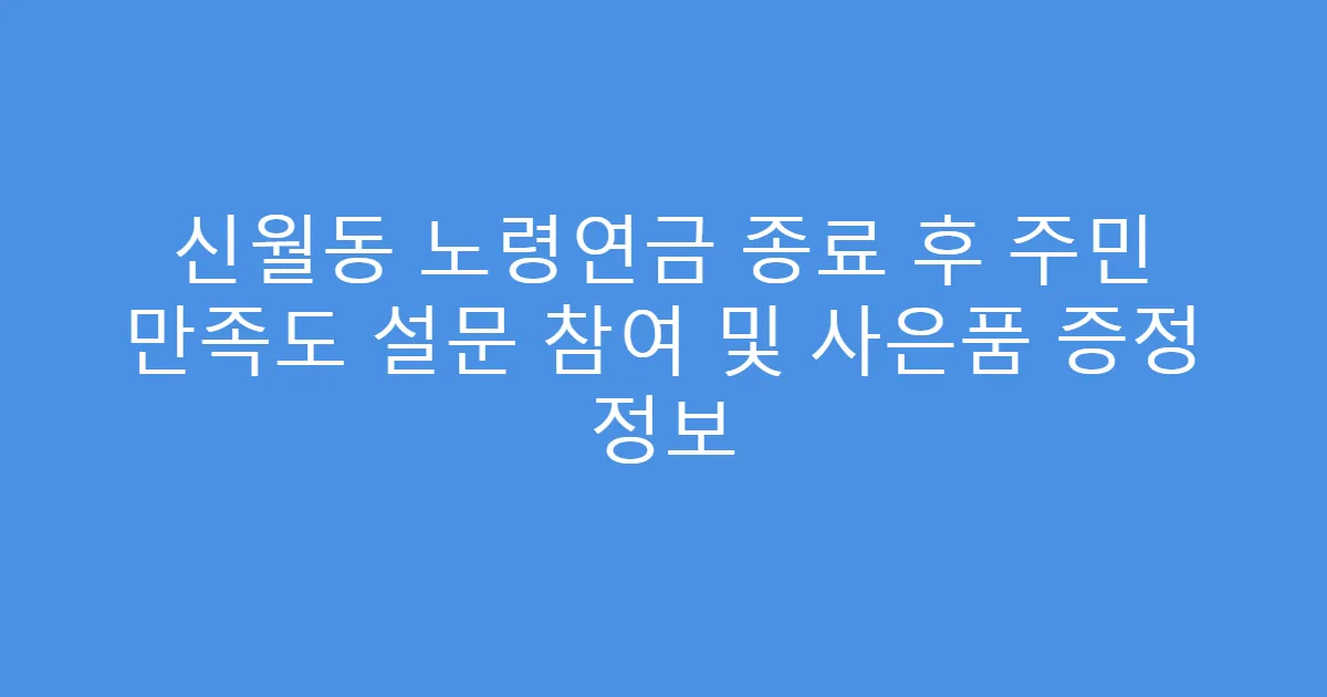 신월동 노령연금 종료 후 주민 만족도 설문 참여 및 사은품 증정 정보
