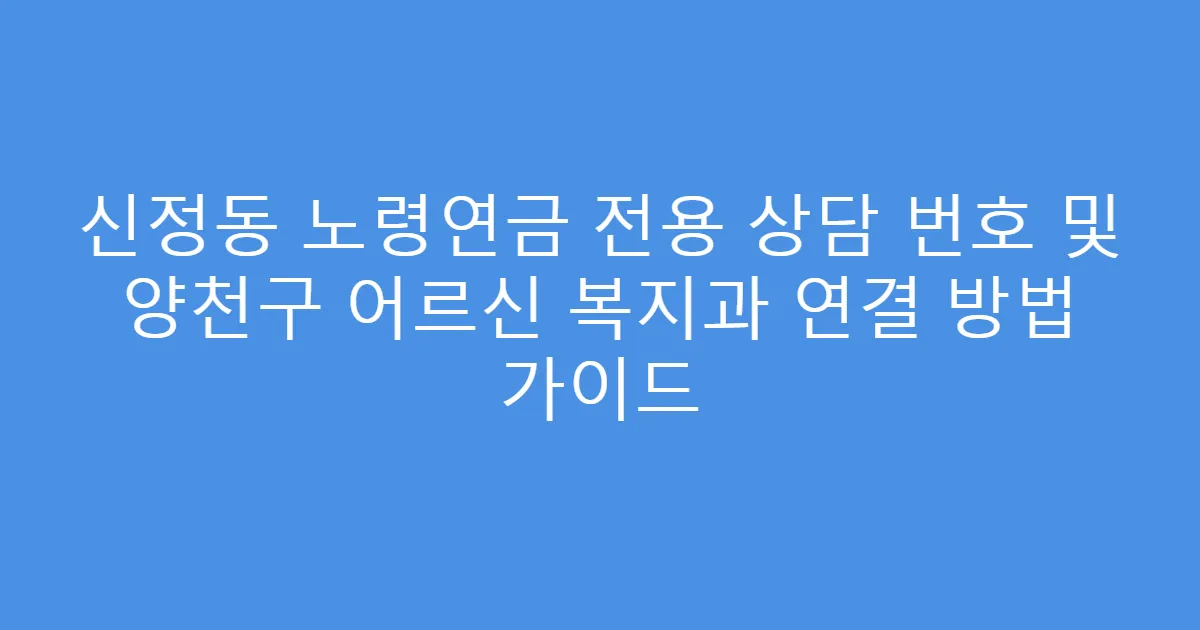 신정동 노령연금 전용 상담 번호 및 양천구 어르신 복지과 연결 방법 가이드