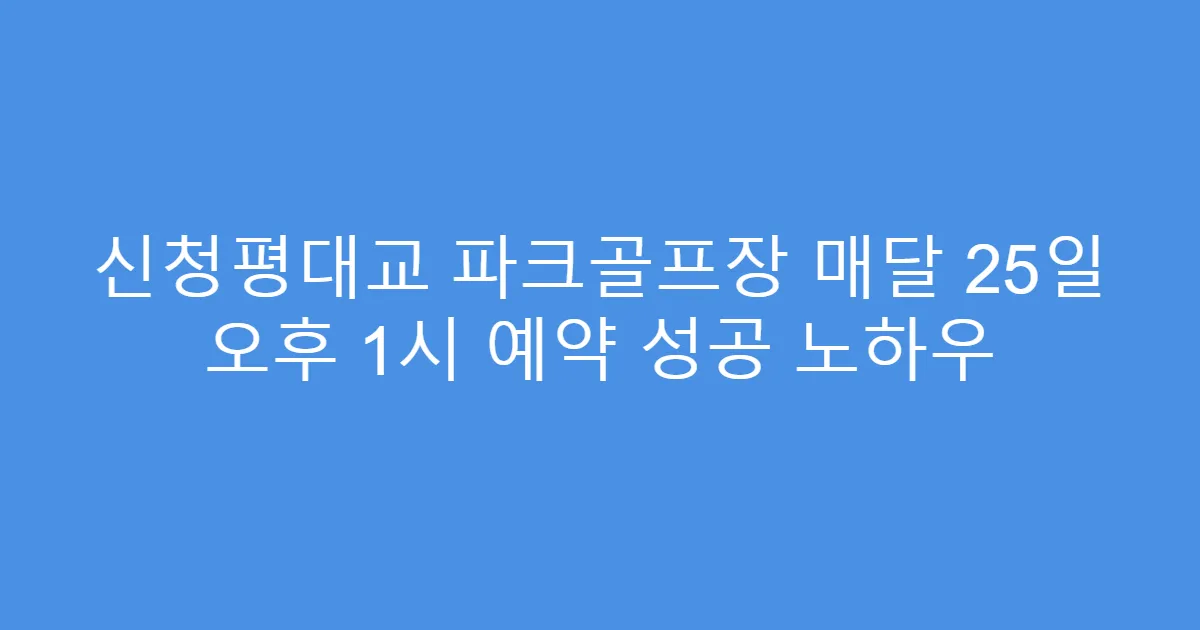 신청평대교 파크골프장 매달 25일 오후 1시 예약 성공 노하우