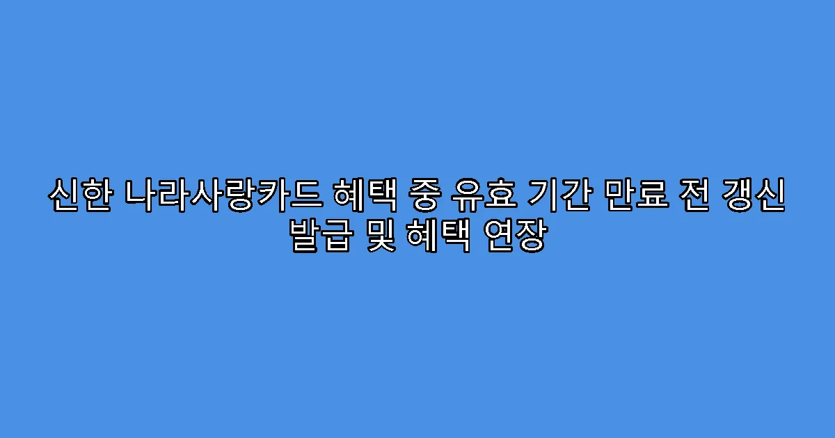 신한 나라사랑카드 혜택 중 유효 기간 만료 전 갱신 발급 및 혜택 연장