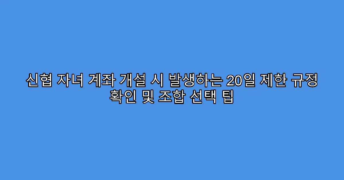 신협 자녀 계좌 개설 시 발생하는 20일 제한 규정 확인 및 조합 선택 팁