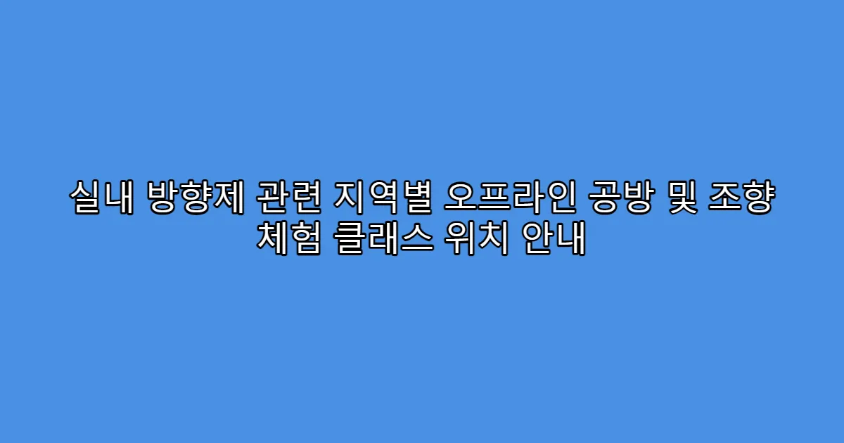 실내 방향제 관련 지역별 오프라인 공방 및 조향 체험 클래스 위치 안내