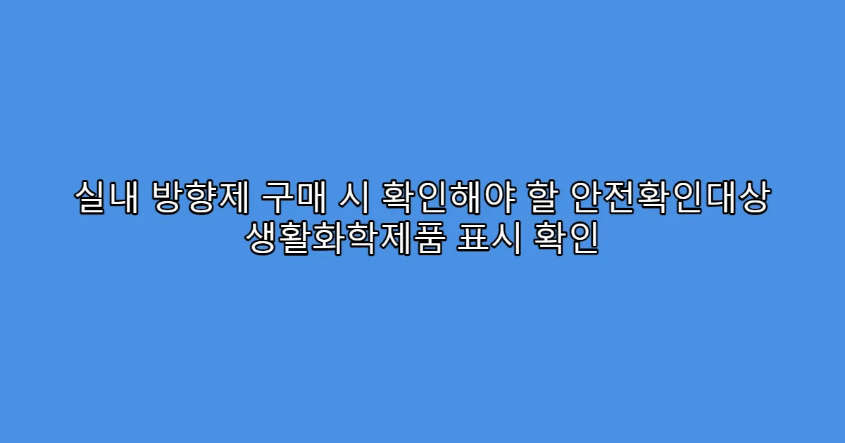 실내 방향제 구매 시 확인해야 할 안전확인대상 생활화학제품 표시 확인
