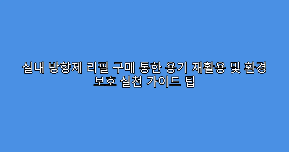 실내 방향제 리필 구매 통한 용기 재활용 및 환경 보호 실천 가이드 팁