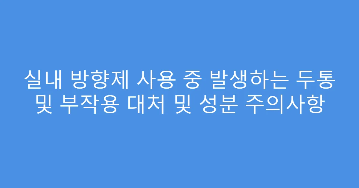실내 방향제 사용 중 발생하는 두통 및 부작용 대처 및 성분 주의사항