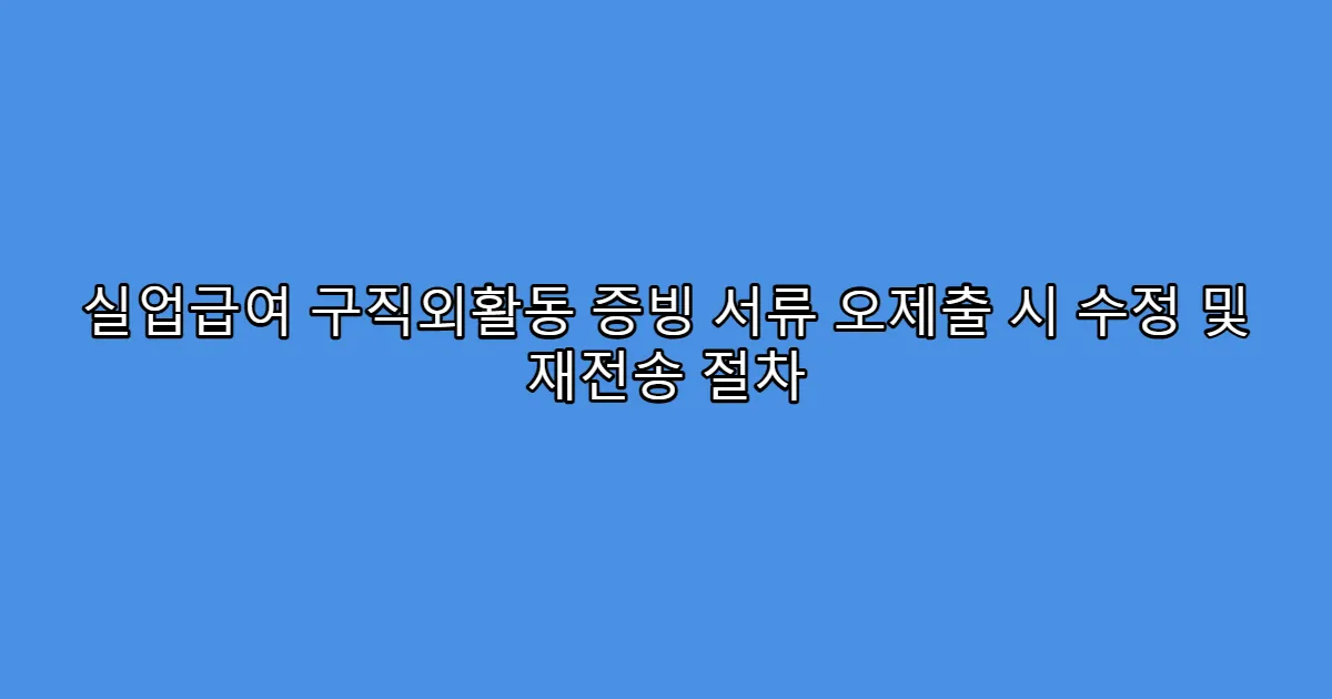 실업급여 구직외활동 증빙 서류 오제출 시 수정 및 재전송 절차