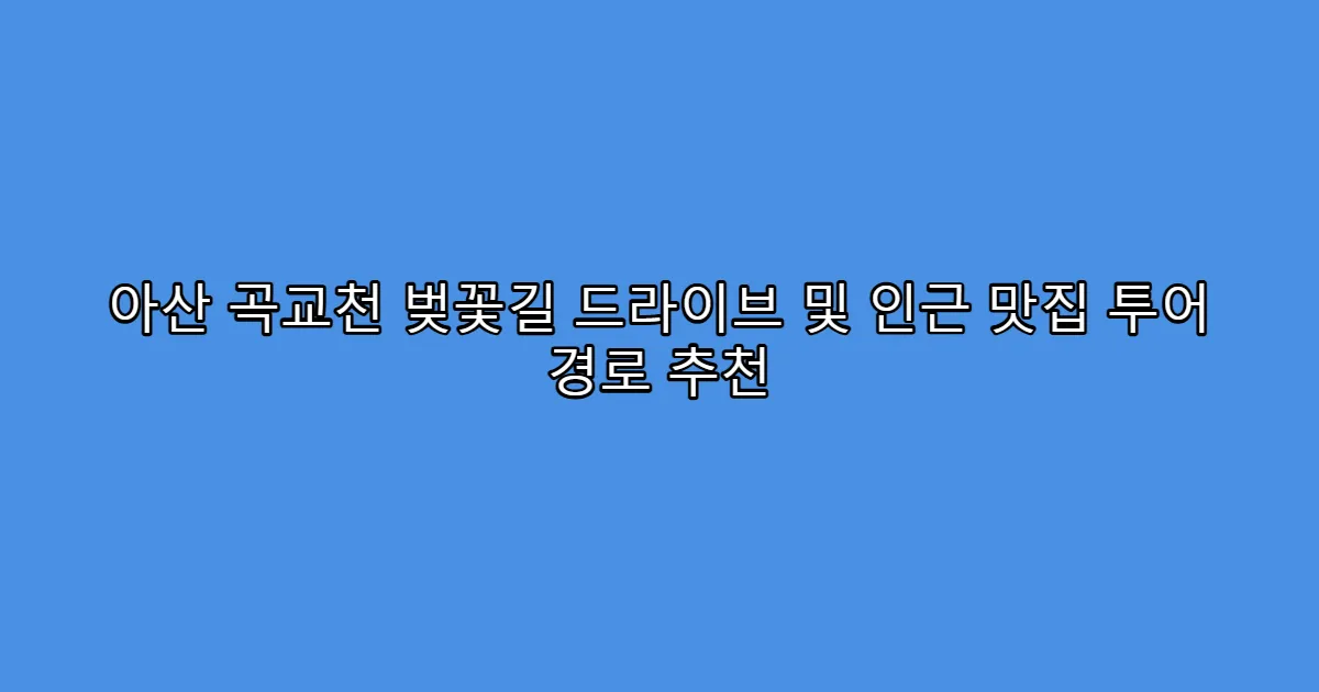아산 곡교천 벚꽃길 드라이브 및 인근 맛집 투어 경로 추천