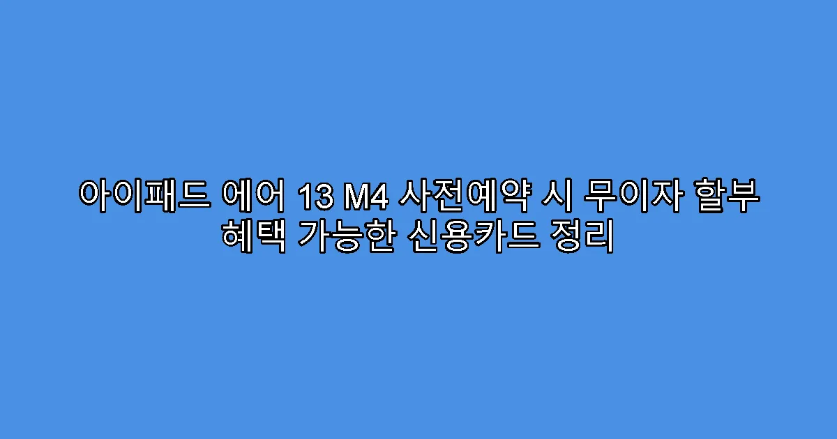 아이패드 에어 13 M4 사전예약 시 무이자 할부 혜택 가능한 신용카드 정리