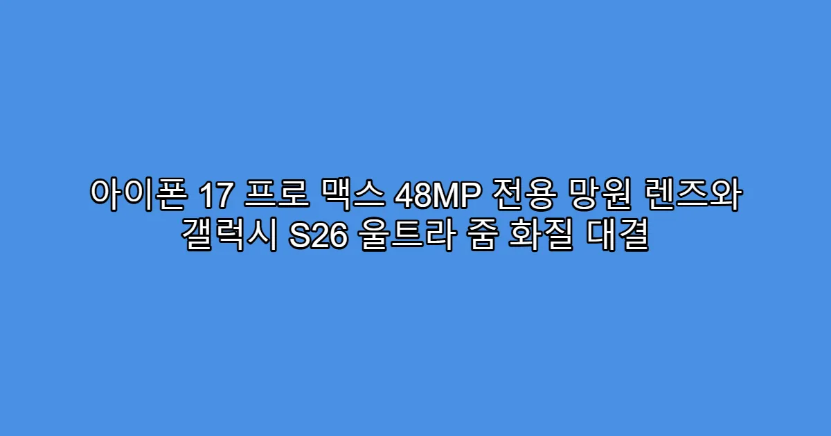 아이폰 17 프로 맥스 48MP 전용 망원 렌즈와 갤럭시 S26 울트라 줌 화질 대결