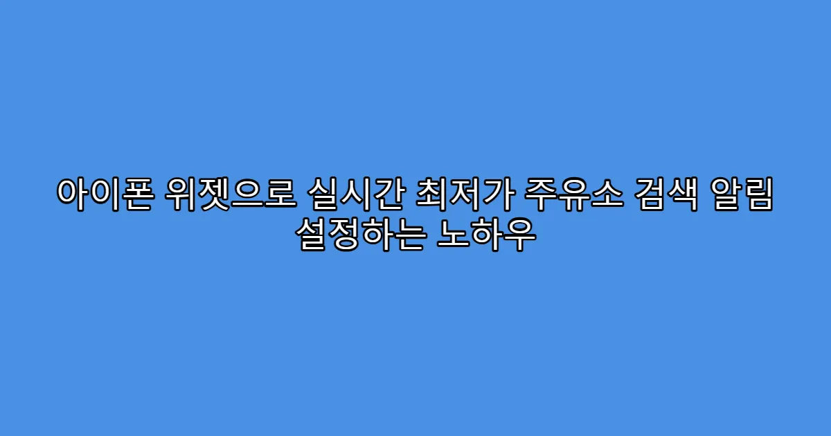 아이폰 위젯으로 실시간 최저가 주유소 검색 알림 설정하는 노하우