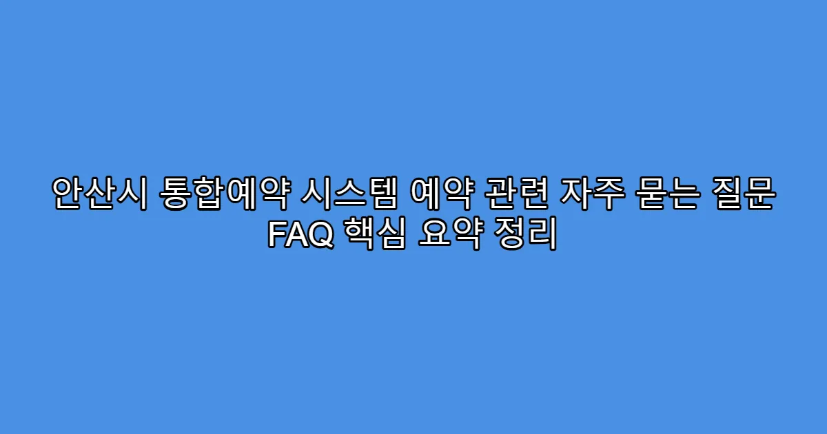 안산시 통합예약 시스템 예약 관련 자주 묻는 질문 FAQ 핵심 요약 정리