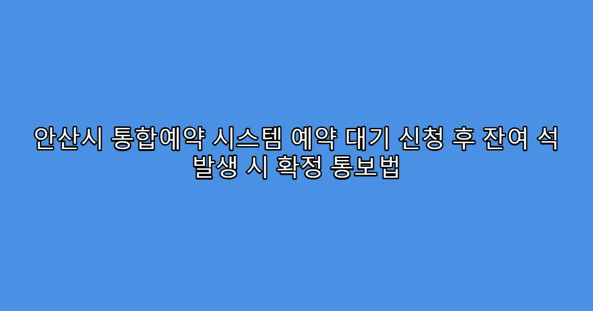 안산시 통합예약 시스템 예약 대기 신청 후 잔여 석 발생 시 확정 통보법