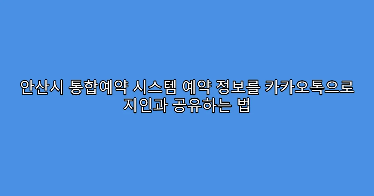 안산시 통합예약 시스템 예약 정보를 카카오톡으로 지인과 공유하는 법