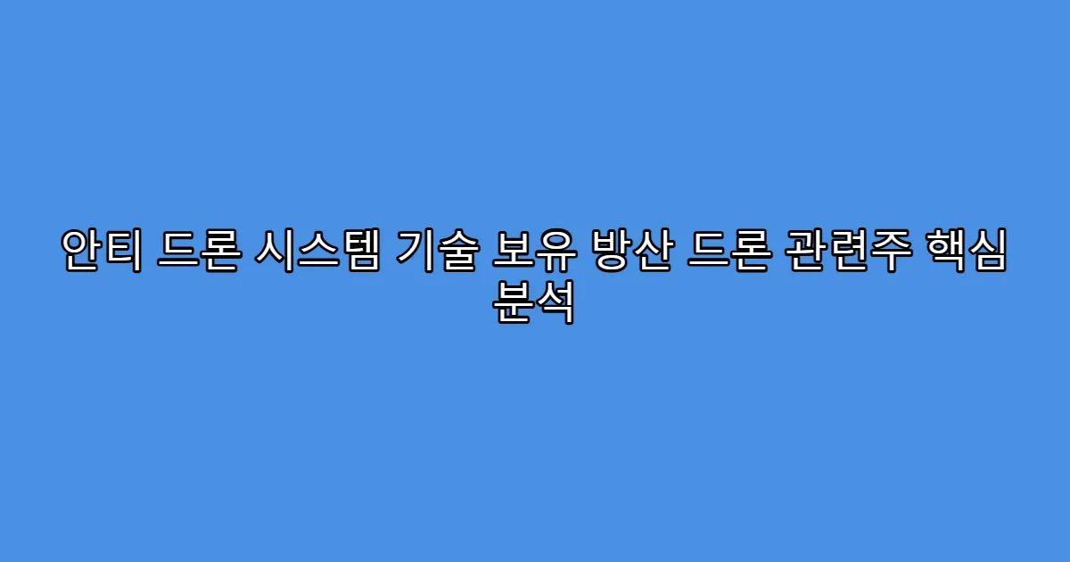 안티 드론 시스템 기술 보유 방산 드론 관련주 핵심 분석