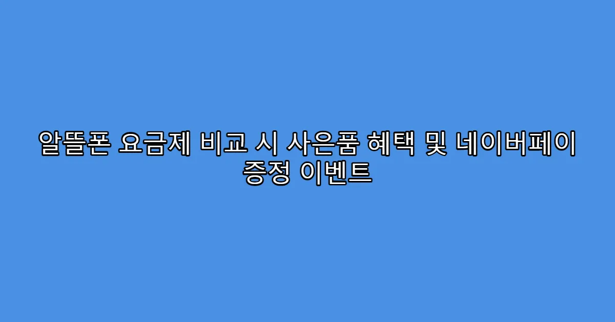 알뜰폰 요금제 비교 시 사은품 혜택 및 네이버페이 증정 이벤트