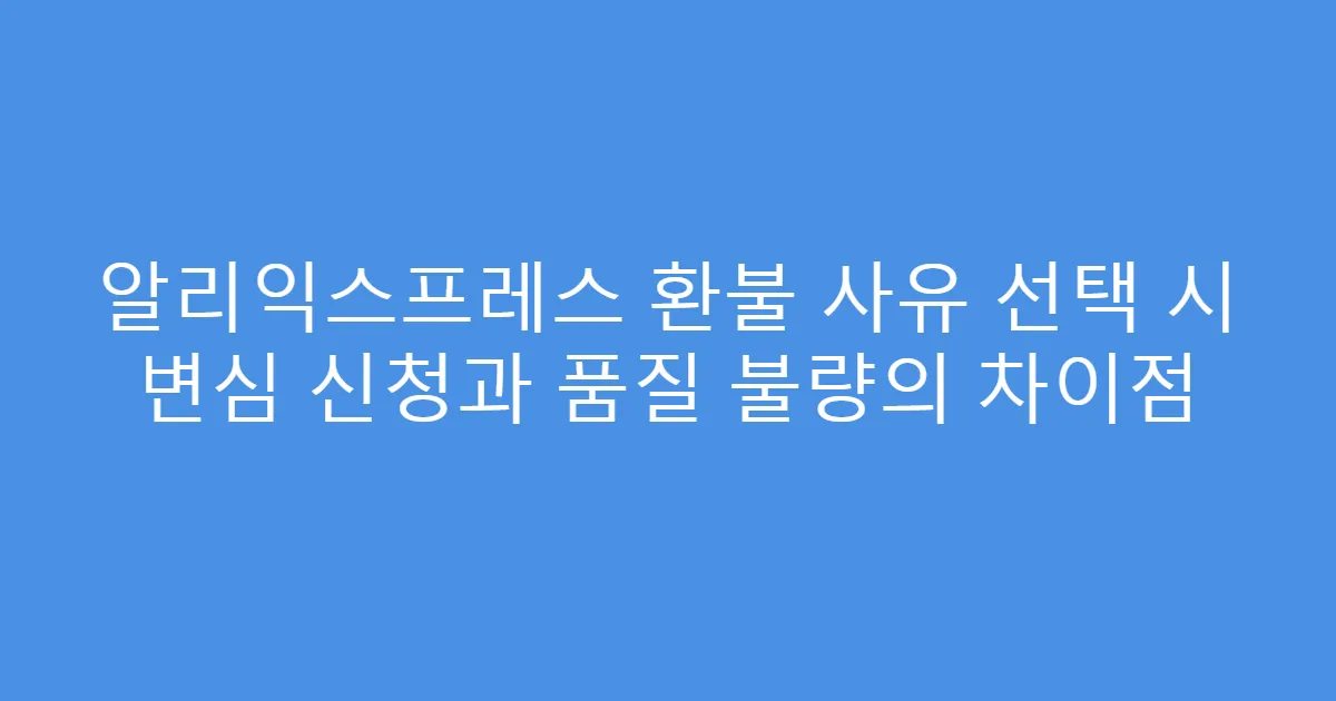 알리익스프레스 환불 사유 선택 시 변심 신청과 품질 불량의 차이점