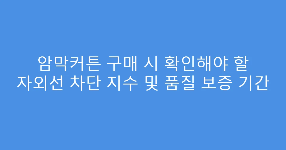 암막커튼 구매 시 확인해야 할 자외선 차단 지수 및 품질 보증 기간
